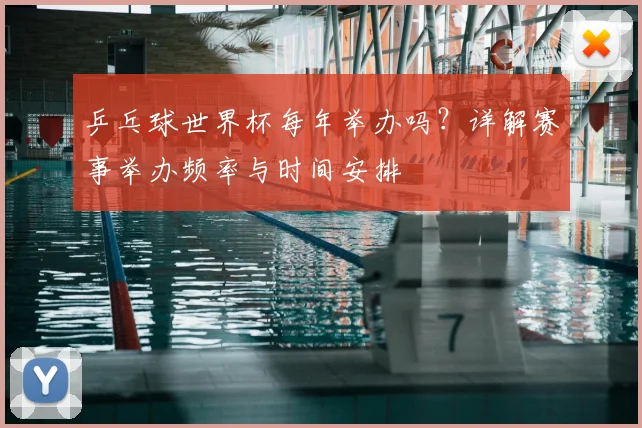乒乓球世界杯每年举办吗?详解赛事举办频率与时间安排