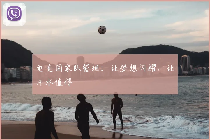 电竞国家队管理:让梦想闪耀,让汗水值得
