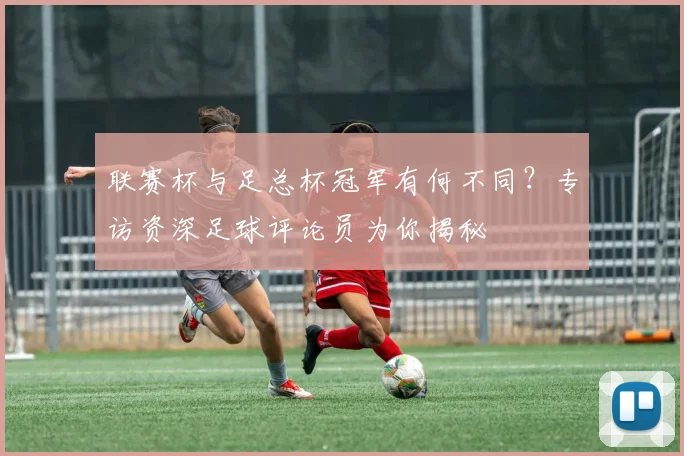 联赛杯与足总杯冠军有何不同？专访资深足球评论员为你揭秘