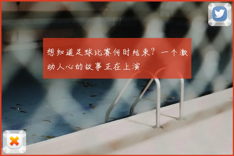 想知道足球比赛何时结束?一个激动人心的故事正在上演