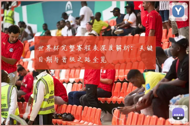 世界杯完整赛程表深度解析：关键日期与晋级之路全览