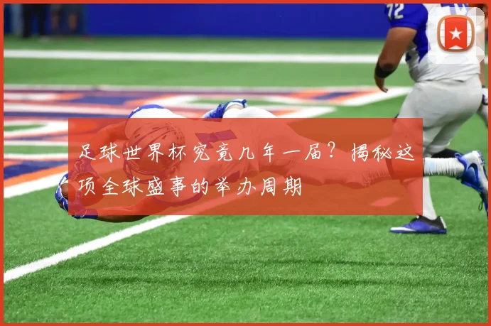 足球世界杯究竟几年一届?揭秘这项全球盛事的举办周期
