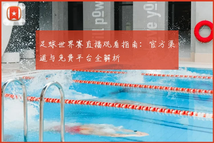 足球世界赛直播观看指南：官方渠道与免费平台全解析