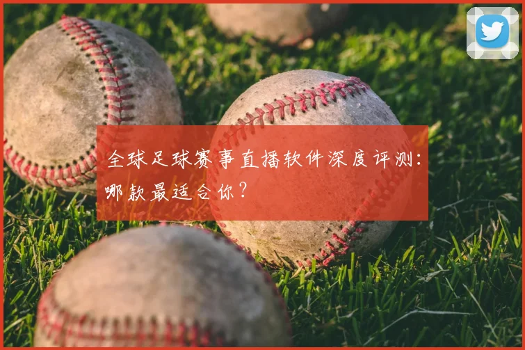 全球足球赛事直播软件深度评测：哪款最适合你？